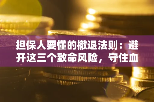 济南担保人要懂的撤退法则：避开这三个致命风险，守住血汗钱