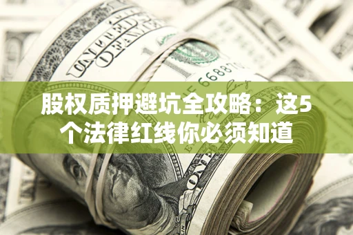 济南股权质押避坑全攻略：这5个法律红线你必须知道