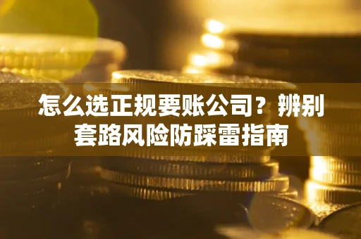 济南怎么选正规要账公司？辨别套路风险防踩雷指南