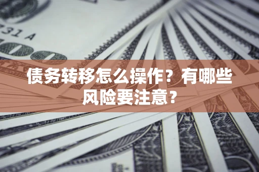济南债务转移怎么操作？有哪些风险要注意？