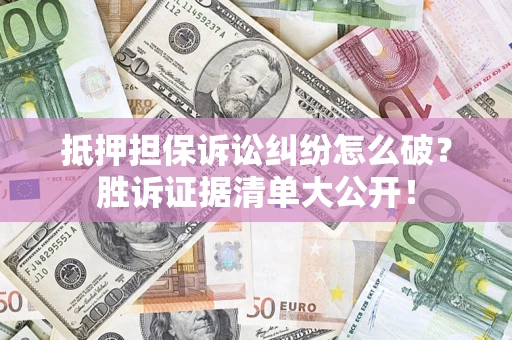 济南抵押担保诉讼纠纷怎么破？胜诉证据清单大公开！