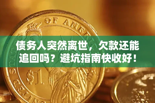 济南债务人突然离世，欠款还能追回吗？避坑指南快收好！