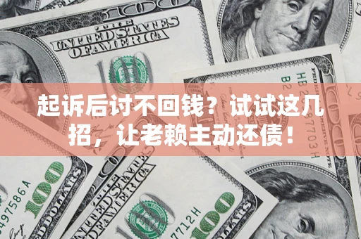 济南起诉后讨不回钱？试试这几招，让老赖主动还债！