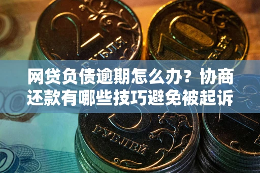 济南网贷负债逾期怎么办？协商还款有哪些技巧避免被起诉？