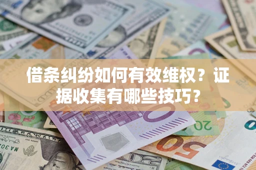 济南借条纠纷如何有效维权？证据收集有哪些技巧？