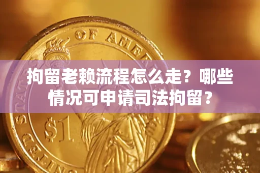 济南拘留老赖流程怎么走?哪些情况可申请司法拘留? 济南拘留老赖流程怎么走?哪些情况可申请司法拘留?