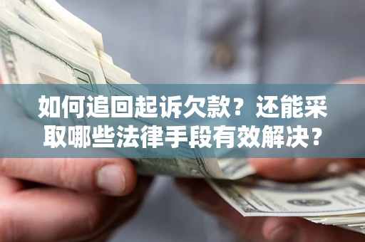 济南如何追回起诉欠款？还能采取哪些法律手段有效解决？