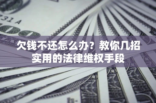 济南欠钱不还怎么办？教你几招实用的法律维权手段
