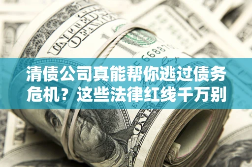 济南清债公司真能帮你逃过债务危机？这些法律红线千万别踩