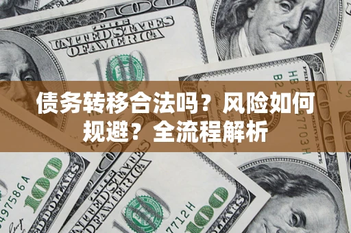 济南债务转移合法吗？风险如何规避？全流程解析