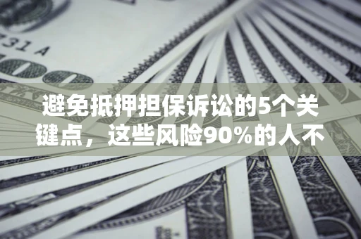 济南避免抵押担保诉讼的5个关键点，这些风险90%的人不知道！