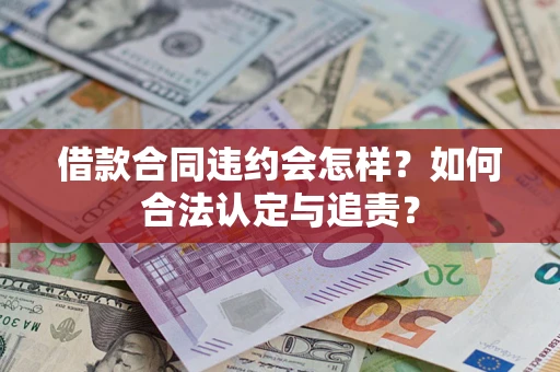 济南借款合同违约会怎样？如何合法认定与追责？