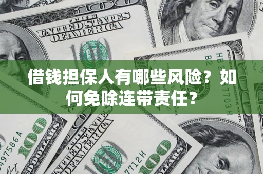 济南借钱担保人有哪些风险？如何免除连带责任？