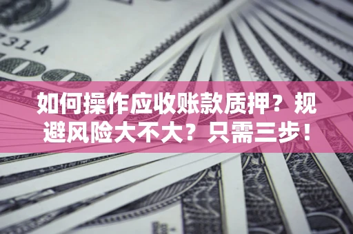 济南如何操作应收账款质押？规避风险大不大？只需三步！
