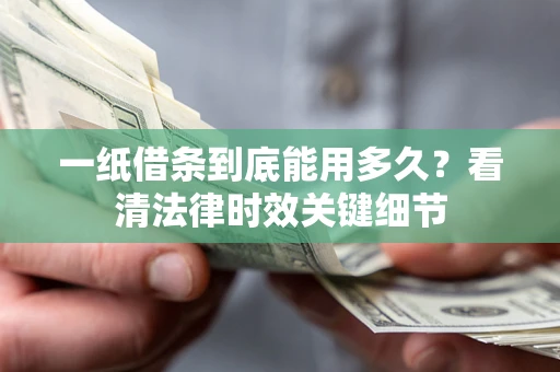 济南一纸借条到底能用多久？看清法律时效关键细节