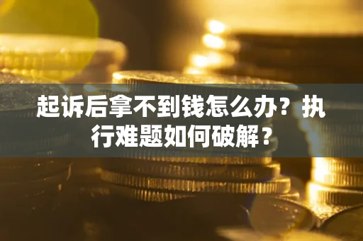 济南起诉后拿不到钱怎么办?执行难题如何破解? 济南起诉后拿不到钱怎么办?执行难题如何破解?