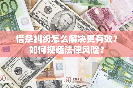济南借条纠纷怎么解决更有效？如何规避法律风险？