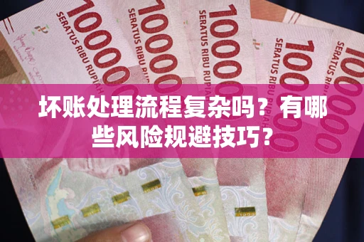 济南坏账处理流程复杂吗？有哪些风险规避技巧？