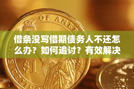 济南借条没写借期债务人不还怎么办？如何追讨？有效解决方案！