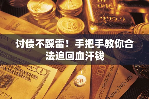 济南讨债不踩雷！手把手教你合法追回血汗钱