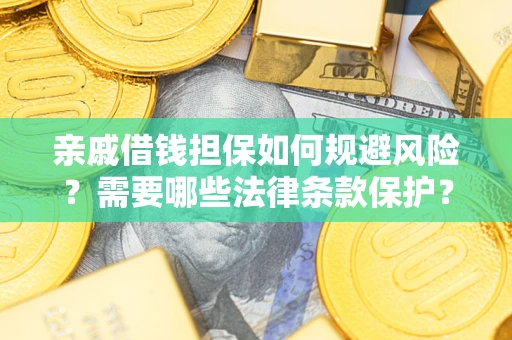 济南亲戚借钱担保如何规避风险？需要哪些法律条款保护？