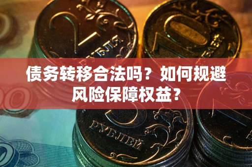 济南债务转移合法吗？如何规避风险保障权益？