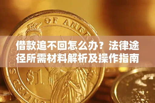 济南借款追不回怎么办?法律途径所需材料解析及操作指南 济南借款追不回怎么办?法律途径所需材料解析及操作指南