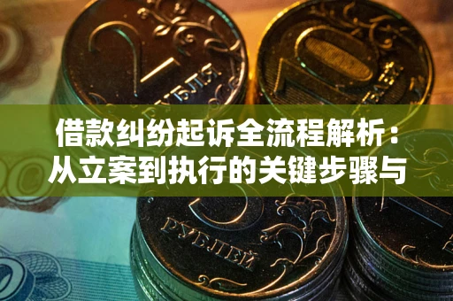济南借款纠纷起诉全流程解析：从立案到执行的关键步骤与防败诉指南