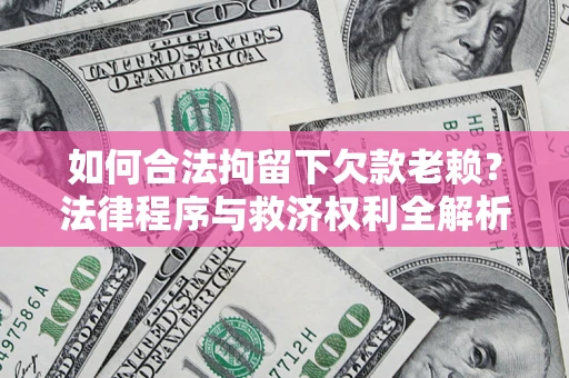 济南如何合法拘留下欠款老赖？法律程序与救济权利全解析