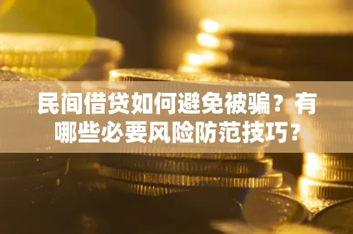 济南民间借贷如何避免被骗？有哪些必要风险防范技巧？