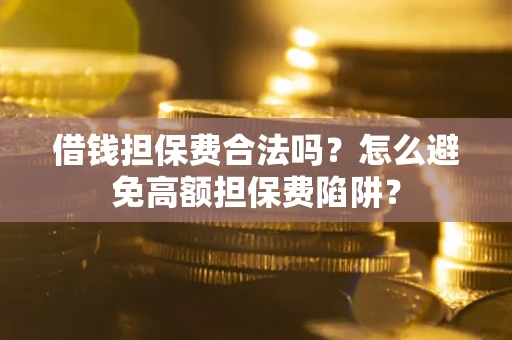 济南借钱担保费合法吗？怎么避免高额担保费陷阱？