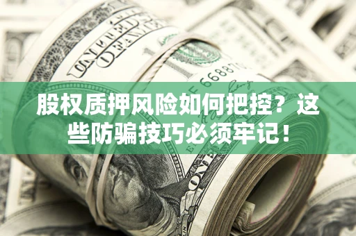 济南股权质押风险如何把控？这些防骗技巧必须牢记！