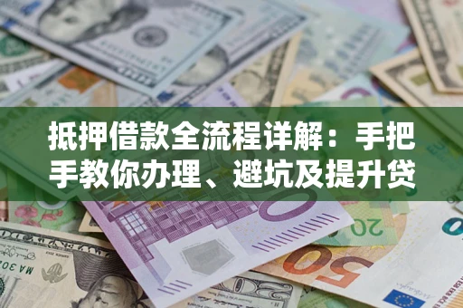 济南抵押借款全流程详解：手把手教你办理、避坑及提升贷款额度