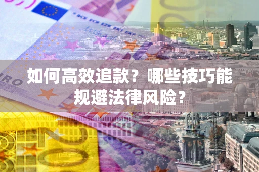 济南如何高效追款？哪些技巧能规避法律风险？