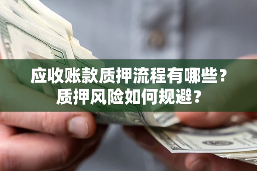 济南应收账款质押流程有哪些？质押风险如何规避？
