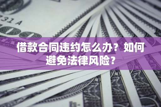 济南借款合同违约怎么办？如何避免法律风险？