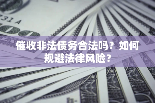 济南催收非法债务合法吗？如何规避法律风险？