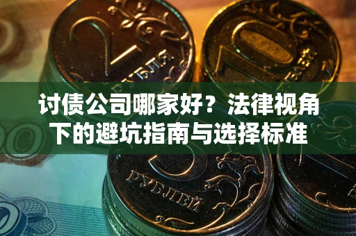 济南讨债公司哪家好？法律视角下的避坑指南与选择标准