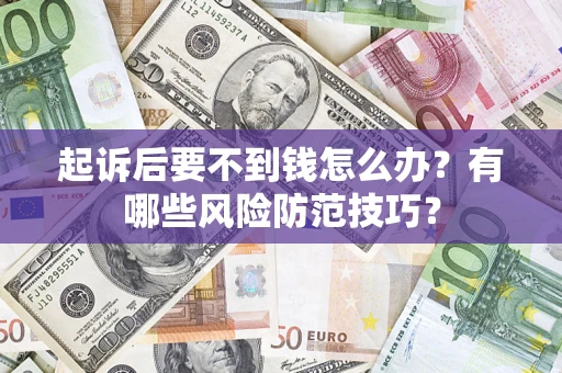 济南起诉后要不到钱怎么办?有哪些风险防范技巧? 济南起诉后要不到钱怎么办?有哪些风险防范技巧?
