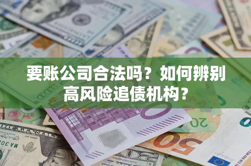 济南要账公司合法吗？如何辨别高风险追债机构？