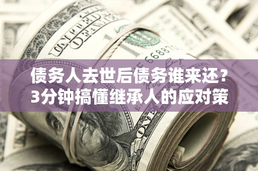 济南债务人去世后债务谁来还？3分钟搞懂继承人的应对策略