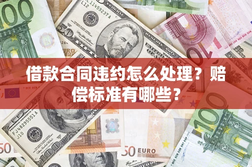 济南借款合同违约怎么处理？赔偿标准有哪些？