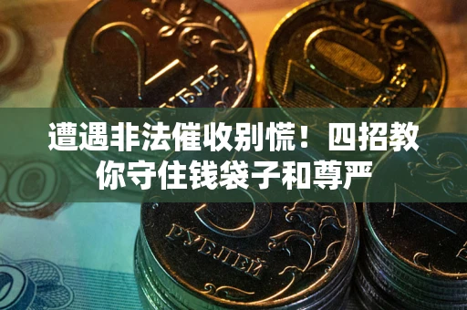 济南遭遇非法催收别慌！四招教你守住钱袋子和尊严