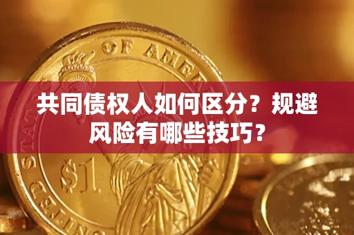 济南共同债权人如何区分？规避风险有哪些技巧？
