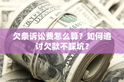 济南欠条诉讼费怎么算？如何追讨欠款不踩坑？