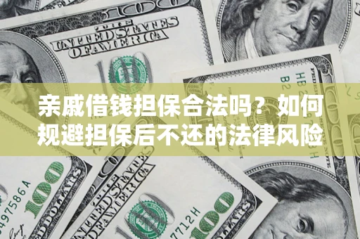 济南亲戚借钱担保合法吗？如何规避担保后不还的法律风险？