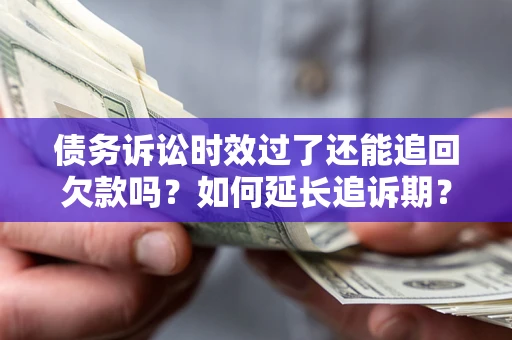 济南债务诉讼时效过了还能追回欠款吗？如何延长追诉期？