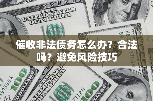 济南催收非法债务怎么办？合法吗？避免风险技巧