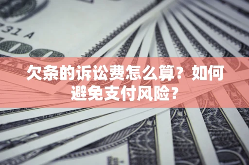 济南欠条的诉讼费怎么算？如何避免支付风险？