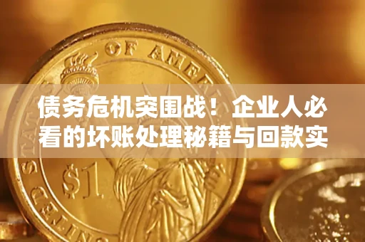 济南债务危机突围战！企业人必看的坏账处理秘籍与回款实战指南